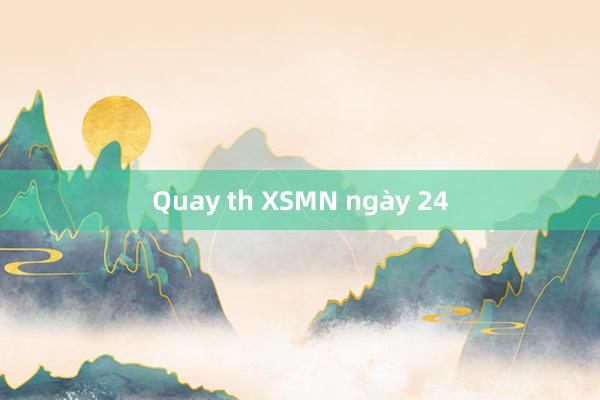 Quay th XSMN ngày 24