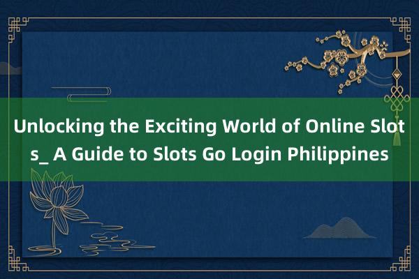 Unlocking the Exciting World of Online Slots_ A Guide to Slots Go Login Philippines