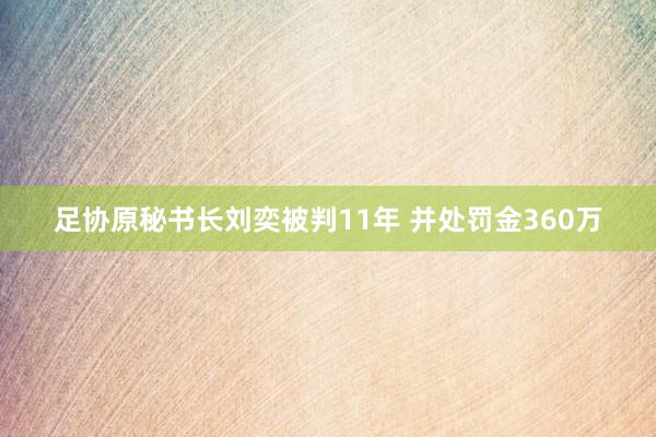 足协原秘书长刘奕被判11年 并处罚金360万