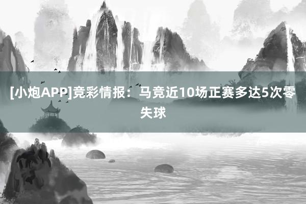 [小炮APP]竞彩情报：马竞近10场正赛多达5次零失球