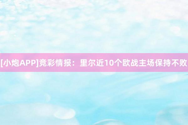 [小炮APP]竞彩情报：里尔近10个欧战主场保持不败