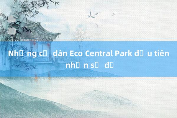 Những cư dân Eco Central Park đầu tiên nhận sổ đỏ