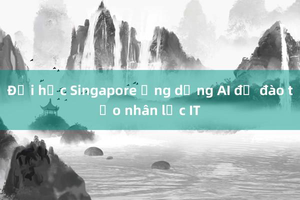 Đại học Singapore ứng dụng AI để đào tạo nhân lực IT