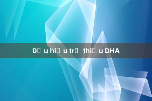 Dấu hiệu trẻ thiếu DHA