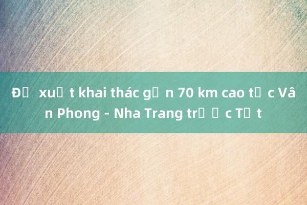 Đề xuất khai thác gần 70 km cao tốc Vân Phong - Nha Trang trước Tết