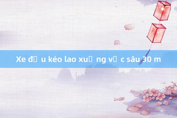 Xe đầu kéo lao xuống vực sâu 30 m