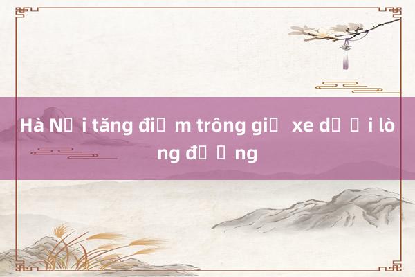 Hà Nội tăng điểm trông giữ xe dưới lòng đường