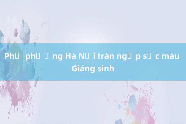 Phố phường Hà Nội tràn ngập sắc màu Giáng sinh