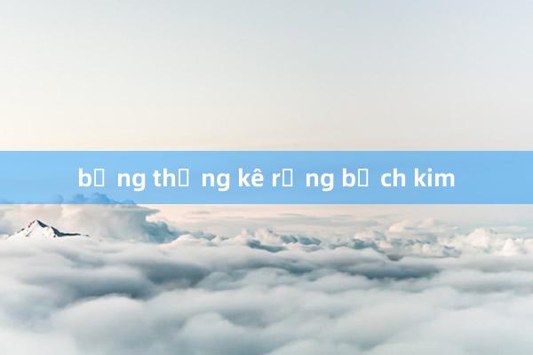 bảng thống kê rồng bạch kim