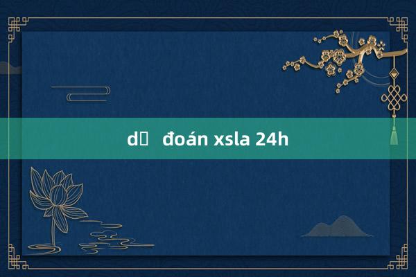 dự đoán xsla 24h