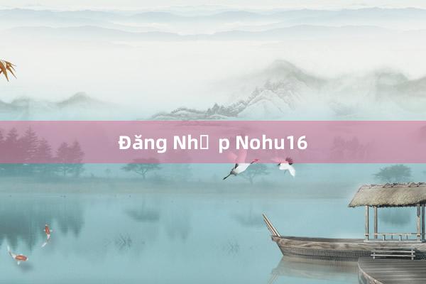 Đăng Nhập Nohu16