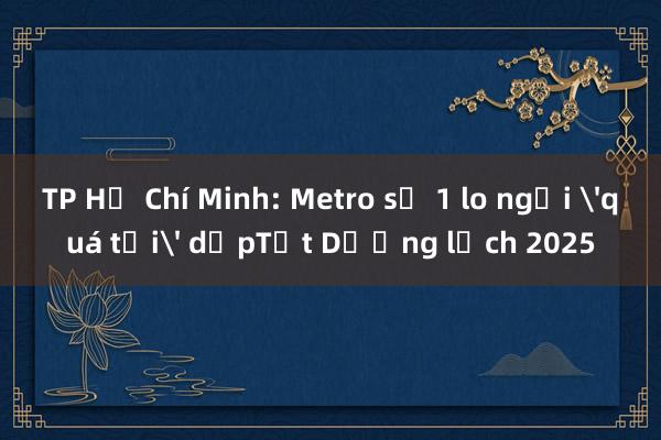 TP Hồ Chí Minh: Metro số 1 lo ngại 'quá tải' dịpTết Dương lịch 2025