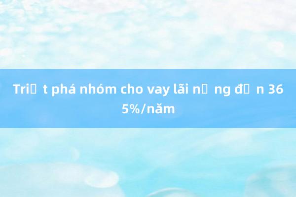 Triệt phá nhóm cho vay lãi nặng đến 365%/năm