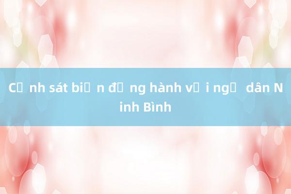 Cảnh sát biển đồng hành với ngư dân Ninh Bình