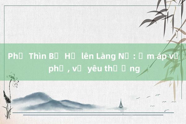 Phở Thìn Bờ Hồ lên Làng Nủ: Ấm áp vị phở, vị yêu thương