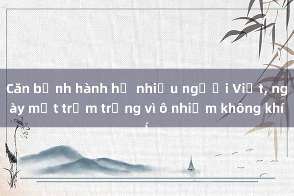 Căn bệnh hành hạ nhiều người Việt， ngày một trầm trọng vì ô nhiễm không khí