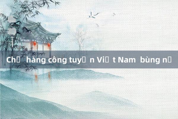 Chờ hàng công tuyển Việt Nam  bùng nổ